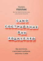 Самосострадание для родителей. Как воспитать счастливого ребенка, заботясь о себе