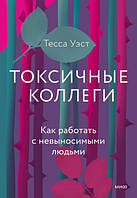 Токсичные коллеги. Как работать с невыносимыми людьми