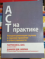 АСТ на практике. Концептуализация случаев в терапии принятия и ответственности. П.Бах, Даниэль Дж Моран