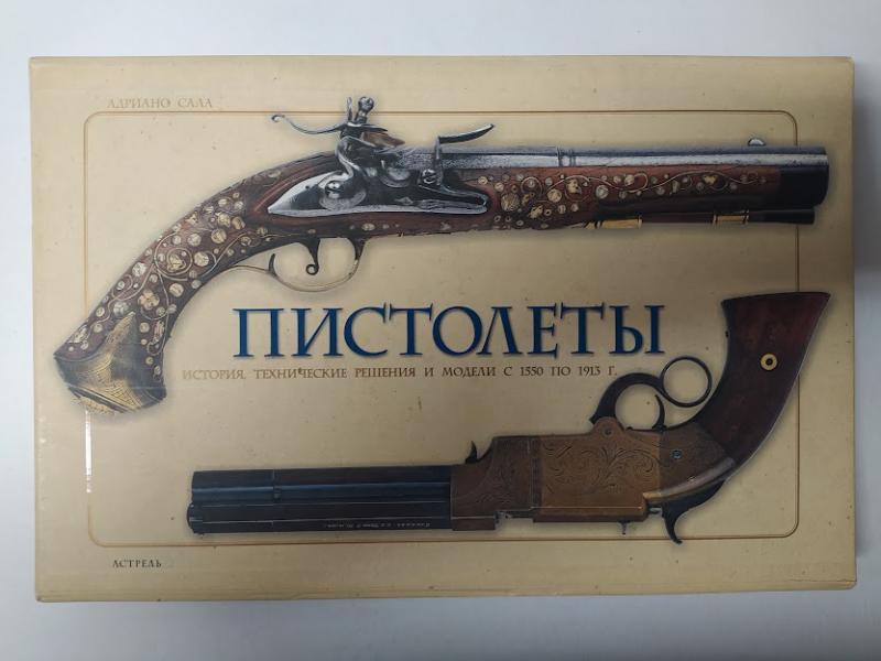 Пістолети. Історія, технічні рішення та моделі з 1550 по 1913 р. Сала А.