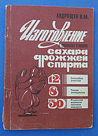 Изготовление сахара,дрожжей,спирта в домашних условиях П.М.Андрощук