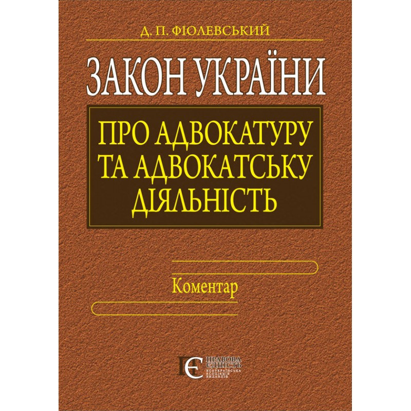 Закон України «Про адвокатуру та адвокатську діяльність». Коментар  Фіолевський Д.П., фото 1