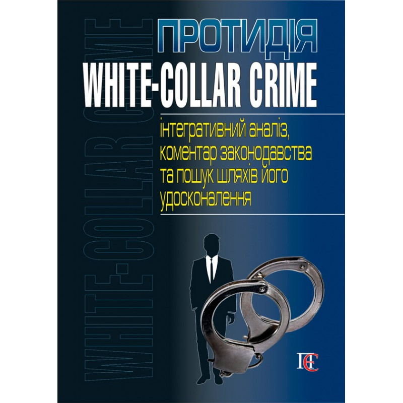 Протидія white-collar crime (інтегративний аналіз, коментар законодавства та пошук шляхів його удосконалення)