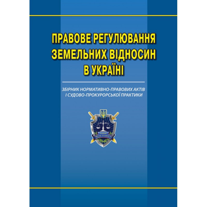 Правове регулювання земельних відносин в Україні : збірник нормативно-правових актів і судово-прокурорської