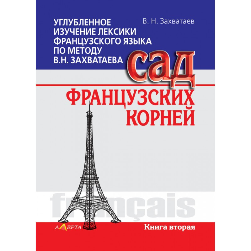 Углубленное исследование лексики французского языка по способу. Сад французских корней.Книга2 В.Н. Захватаева.