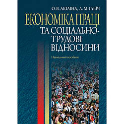 Економіка праці та соціально-трудові відносини Акіліна О.В., Ільїч Л.М.