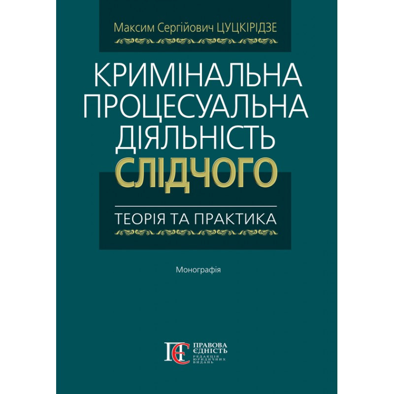 Кримінальна процесуальна діяльність слідчого: теорія та практика Цуцкірідзе М.С.