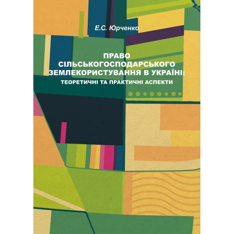 Право сільськогосподарського землекористування в Україні: теоретичні та практичні аспекти Юрченко Е. С.