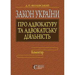Закон України «Про адвокатуру та адвокатську діяльність». Коментар Фіолевський Д.П.