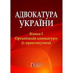Адвокатура України: Книга 1. Організаціянорури (з практиком)