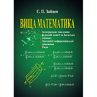 Вища математика: інтегральне числення функцій однієї та багатьох змінних... Зайцев Є. П.