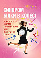 Синдром білки в колесі. Як не втратити здоров'я і зберегти нерви в світі нескінченних справ