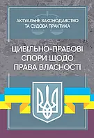 Цивільно-правові спори щодо права власності. Актуальне законодавство та судова практика.