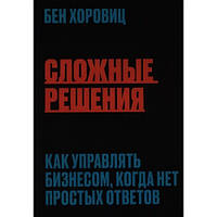 Сложные решения. Как управлять бизнесом, когда нет простых ответов. Бен Хоровиц