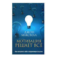 Джон Максвелл - Мотивация решает все