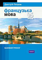 Книга Петров Французька мова 16 уроків. Базовий тренінг (9789669748171) «Центр Дмитрия Петрова»