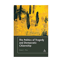 Книга Politics of Tragedy and Democratic Citizenship,The (9781441165251) Continuum Publishing Corporation