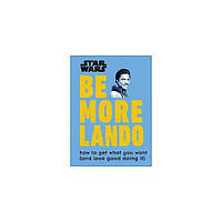 Книга Star Wars Be More Lando: How to Get What You Want (and Look Good Doing It) (9780241357644) Dorling