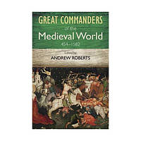 Книга Great Commanders of the Medieval World 454-1582 AD (9780857385895) Quercus Publishing