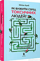 Як вижити серед токсичних людей? Гід для високочутливих. Шагіда Арабі