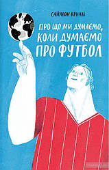 Книга Про що ми думаємо, коли думаємо про футбол. Автор - Саймон Крічлі (Yakaboo)