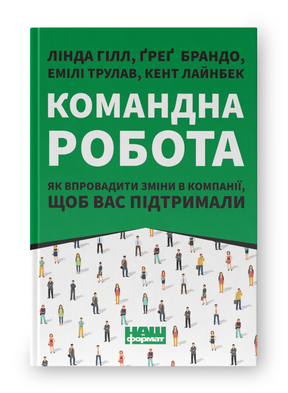 Книга «Командна робота. Як впровадити зміни в компанії, щоб вас підтримали» Линда Гилл, Грег Брандо, Эмили Трулав, Кент Лайнбек