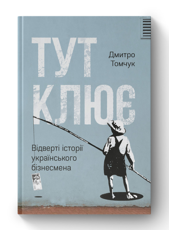 Книга «Тут клює. Відверті історії українського бізнесмена» Дмитрий Томчук
