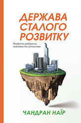 Книга «Держава сталого розвитку. Майбутнє урядування, економіки та суспільства» Чандран Наир