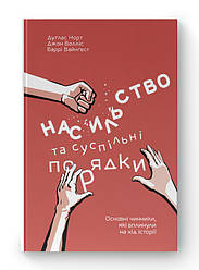 Книга «Насильство та суспільні порядки. Основні чинники, які вплинули на хід історії» Дуглас Норт , Джон Уоллис , Барри Вайнгест