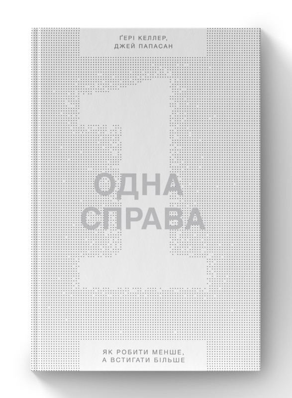 Книга «Одна справа. Як робити менше, а встигати більше» Гери Келлер, Джей Папасан