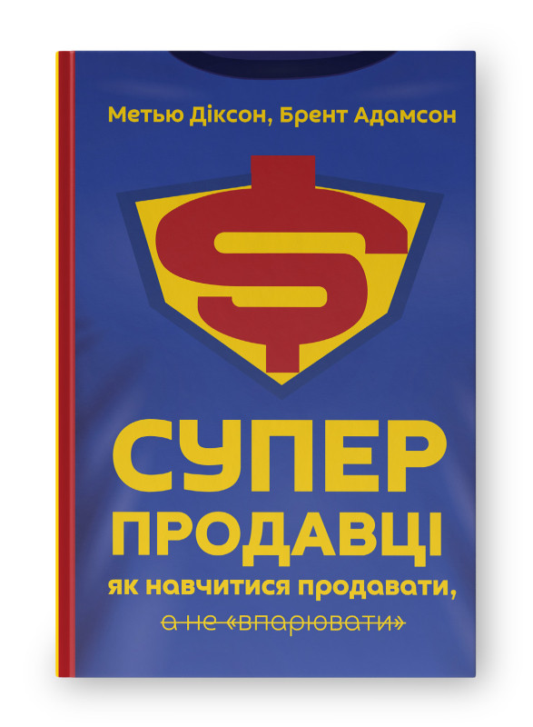 Книга «Суперпродавці. Як навчитися продавати, а не впарювати» Мэтью Диксон, Брент Адамсон, фото 1