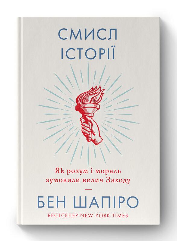 Книга «Смисл історії. Як розум і мораль зумовили велич Заходу» Бен Шапиро