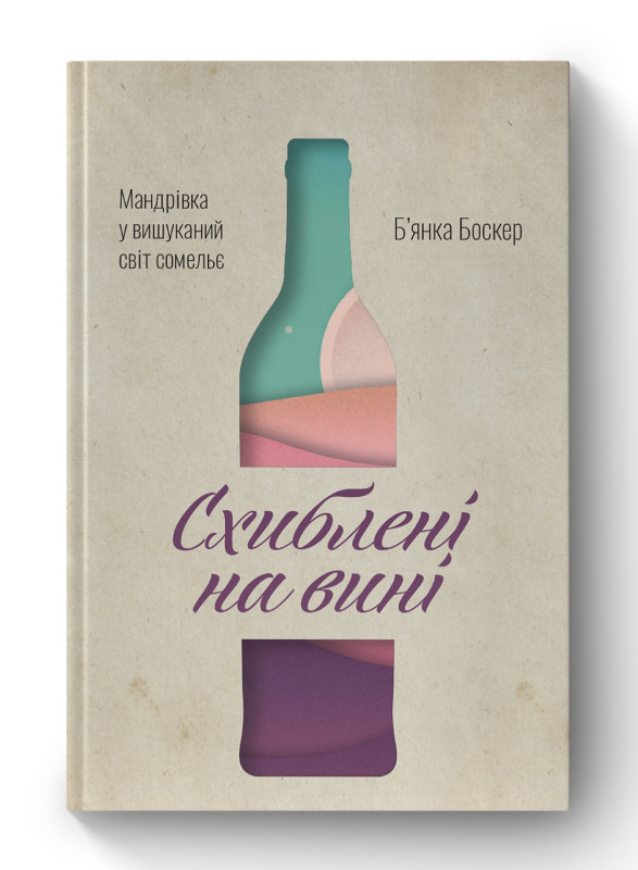 Книга «Схиблені на вині. Мандрівка у вишуканий світ сомельє» Б'янка Боскер