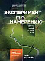 Книга Эксперимент по намерению. Запустите сценарий счастливой жизни. Автор - Мак-Таггарт Линн