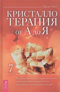 Кристалотерапія від А до Я. Книга 7. Посібник зі створення есенцій. Хол Д.