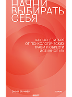 Начни выбирать себя. Как исцелиться от психологических травм и обрести истинное «я»