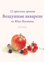 Воздушные акварели. 12 простых уроков от Юко Нагаямы