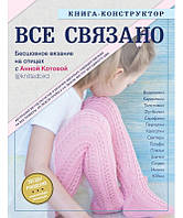 ВСЕ СВЯЗАНО. Бесшовное вязание на спицах с Анной Котовой. Книга-конструктор