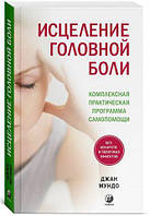 Исцеление головной боли. Комплексная практическая программа самопомощи