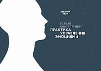 Практика управления эмоциями. Первая книга-тренинг