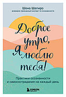 Доброе утро, я люблю тебя! Практики осознанности и самосострадания на каждый день