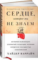 Сердце, которое мы не знаем. История важнейших открытий и будущее лечения сердечно-сосудистых заболеваний