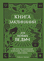 Книга заклинаний для новых ведьм. 130 простых заклинаний и ритуалов, чтобы изменить свою жизнь