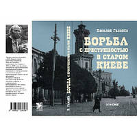 Книга Боротьба зі злочинністю в старому Києві. Автор Василь Галайба (Рус.) (обкладинка м`яка) 2012 р.