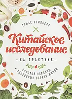 Китайское исследование на практике. Простой переход к здоровому образу жизни. Кэмпбелл Т.