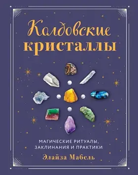 Чаклунські кристали. Магічні ритуали, заклинання та практики. Елайза М.