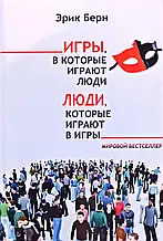 Люди которые играют в игры. Игры в которые играют люди. Эрик Берн (мягкая обложка)