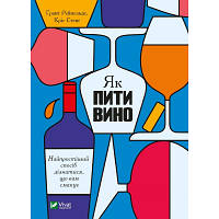 Новинка Книга Як пити вино. Найпростіший спосіб дізнатися, що вам смакує - Ґрант Рейнольдс, Кріс Стенґ Vivat !