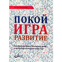 Покой, игра, развитие. Как взрослые растят маленьких детей, а маленькие дети растят взрослых Дебора Макнамара