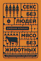 Книга Секс без людей, м`ясо без тварин. Хто проектує мир майбутнього  . Автор Климан Дж. (Рус.) 2020 р.